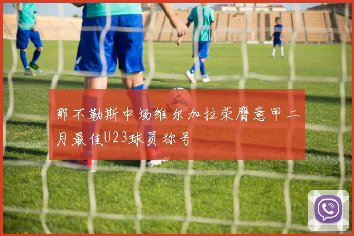 那不勒斯中场维尔加拉荣膺意甲二月最佳U23球员称号