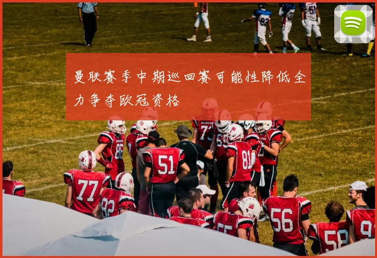 曼联赛季中期巡回赛可能性降低全力争夺欧冠资格