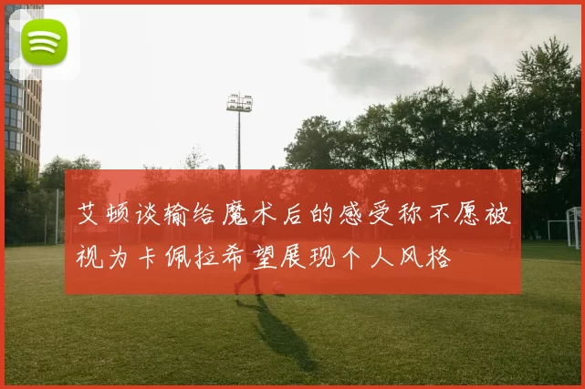 艾顿谈输给魔术后的感受称不愿被视为卡佩拉希望展现个人风格