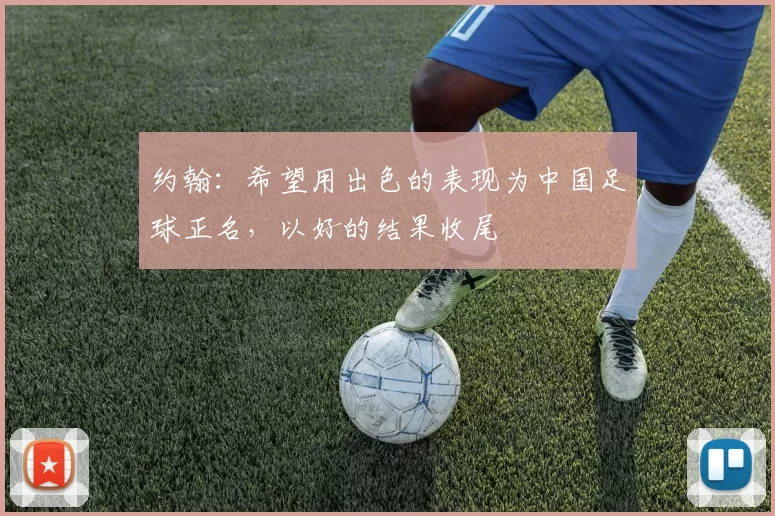 约翰：希望用出色的表现为中国足球正名，以好的结果收尾