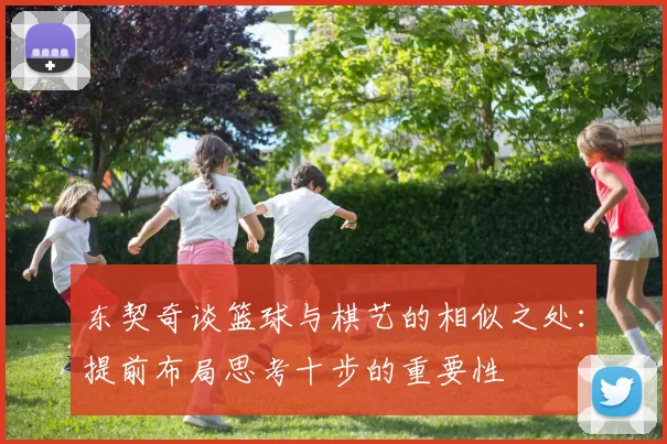 东契奇谈篮球与棋艺的相似之处：提前布局思考十步的重要性
