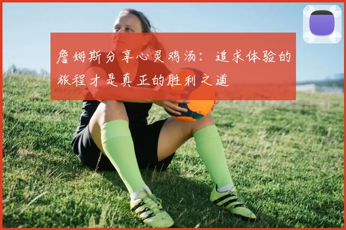 詹姆斯分享心灵鸡汤：追求体验的旅程才是真正的胜利之道