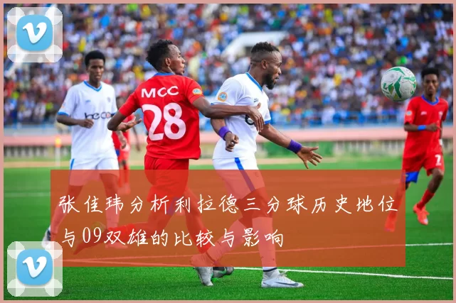 张佳玮分析利拉德三分球历史地位与09双雄的比较与影响