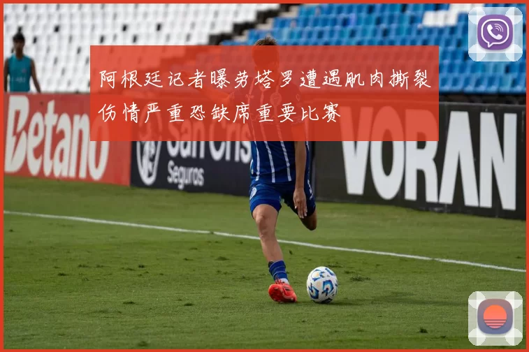 阿根廷记者曝劳塔罗遭遇肌肉撕裂伤情严重恐缺席重要比赛