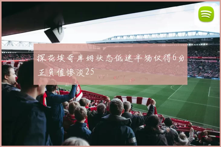 探花埃奇库姆状态低迷半场仅得6分正负值惨淡25